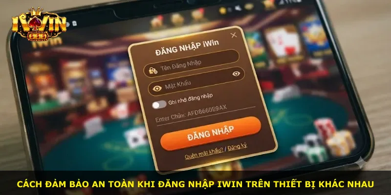 Cách đảm bảo an toàn khi đăng nhập iWin trên thiết bị khác nhau