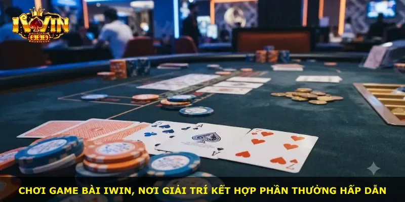 Chơi game bài iWin, nơi giải trí kết hợp phần thưởng hấp dẫn
