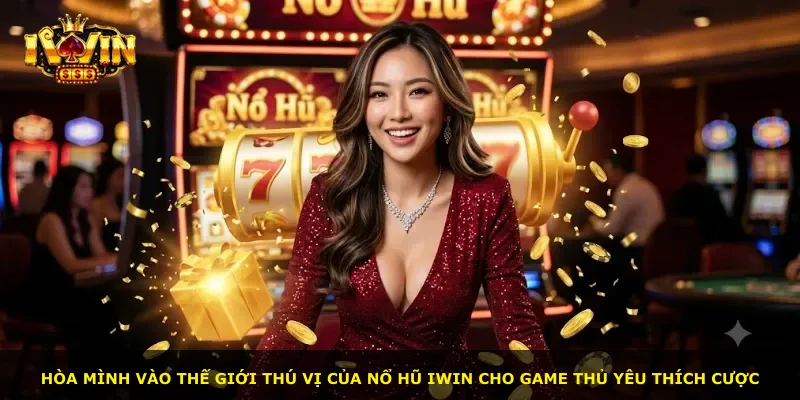 Hòa mình vào thế giới thú vị của nổ hũ iWin cho game thủ yêu thích cược